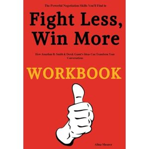 Shearer, Alina The Powerful Negotiation Skills You’ll Find in Fight Less, Win More Workbook: How Jonathan B. Smith & Derek Gaunt’s Ideas Can Transform Your Conversations Shearer, Alina The Powerful Negotiation Skills You’ll Find in Fight Less, Win More Workbook: How Jonathan B. Smith & Derek Gaunt’s Ideas Can Transform Your Conversations