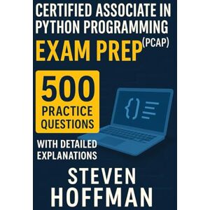 Hoffman, Steven Certified Associate in Python Programming (PCAP) Exam Prep: 500 Practice Questions with Detailed Explanations Hoffman, Steven Certified Associate in Python Programming (PCAP) Exam Prep: 500 Practice Questions with Detailed Explanations