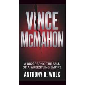 Wolk, Anthony R. VINCE MCMAHON: A Biography – The Fall of a Wrestling Empire Wolk, Anthony R. VINCE MCMAHON: A Biography – The Fall of a Wrestling Empire