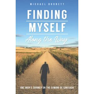 Burnett, Michael Finding Myself Along the Way: One Man's Journey on the Camino de Santiago Burnett, Michael Finding Myself Along the Way: One Man's Journey on the Camino de Santiago