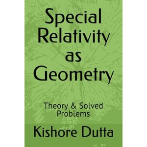 Dutta, Kishore Special Relativity as Geometry: Theory & Solved Problems Dutta, Kishore Special Relativity as Geometry: Theory & Solved Problems