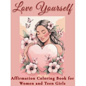 Sterna, Aneta Anna Love Yourself: Affirmation Coloring Book for Women and Teen Girls: ): Beautiful illustrations and positive affirmations to inspire confidence, relaxation, and joy Sterna, Aneta Anna Love Yourself: Affirmation Coloring Book for Women and Teen Girls: ): Beautiful illustrations and positive affirmations to inspire confidence, relaxation, and joy
