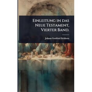 Eichhorn, Johann Gottfried Einleitung in das Neue Testament, Vierter Band. Eichhorn, Johann Gottfried Einleitung in das Neue Testament, Vierter Band.