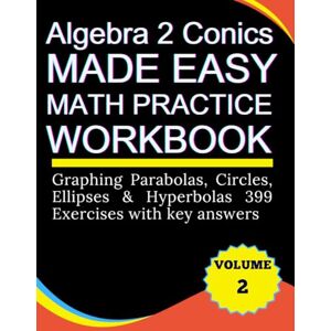 willischool, Rodgers Algebra 2 Conics Made Easy Math practice Workbook Graphing Parabolas, Circles, Ellipses & Hyperbolas 399 exercises with key answers Volume 2 willischool, Rodgers Algebra 2 Conics Made Easy Math practice Workbook Graphing Parabolas, Circles, Ellipses & Hyperbolas 399 exercises with key answers Volume 2
