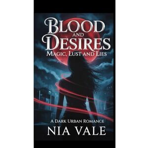 Vale, Nia Blood and Desires: magic, lust and lies: A dark urban romance Vale, Nia Blood and Desires: magic, lust and lies: A dark urban romance