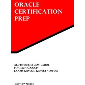 Morris, Matthew All-In-One Study Guide for 12c OCA/OCP: Exams 1Z0-061 / 1Z0-062 / 1Z0-063: Oracle Certification Prep Morris, Matthew All-In-One Study Guide for 12c OCA/OCP: Exams 1Z0-061 / 1Z0-062 / 1Z0-063: Oracle Certification Prep