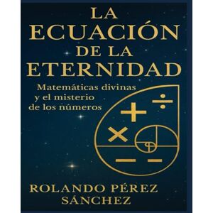 Pérez Sánchez, Rolando La Ecuación de la Eternidad: Matemáticas divinas y el misterio de los Números (Biblia y Teología) Pérez Sánchez, Rolando La Ecuación de la Eternidad: Matemáticas divinas y el misterio de los Números (Biblia y Teología)