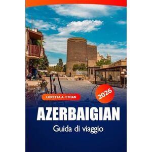 Ethan, Loretta A. Azerbaigian Guida di Viaggio 2026: Esplorando Baku, le gemme nascoste di Gobustan, la cultura, la cucina locale, le viste panoramiche e le avventure nel Caspio Ethan, Loretta A. Azerbaigian Guida di Viaggio 2026: Esplorando Baku, le gemme nascoste di Gobustan, la cultura, la cucina locale, le viste panoramiche e le avventure nel Caspio
