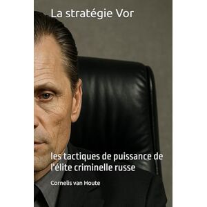 van Houte, Cornelis La stratégie Vor: les tactiques de puissance de l'élite criminelle russe (The Law of Wolves) van Houte, Cornelis La stratégie Vor: les tactiques de puissance de l'élite criminelle russe (The Law of Wolves)