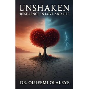 Olaleye, Dr Olufemi Unshaken Resilience in Love And Life (“The Unyielding Spirit" A Collection of Strength, Advocacy And Redemption) Olaleye, Dr Olufemi Unshaken Resilience in Love And Life (“The Unyielding Spirit" A Collection of Strength, Advocacy And Redemption)