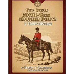 Chambers, Ernest J. The Royal North-West Mounted Police: A Corps History Chambers, Ernest J. The Royal North-West Mounted Police: A Corps History