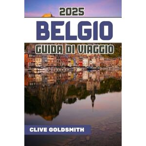 Goldsmith, Clive BELGIO GUIDA DI VIAGGIO 2025 (A colori): Scopri il cuore dell'Europa con veri consigli di viaggio, tesori nascosti, cibo locale e itinerari facili per ogni viaggiatore Goldsmith, Clive BELGIO GUIDA DI VIAGGIO 2025 (A colori): Scopri il cuore dell'Europa con veri consigli di viaggio, tesori nascosti, cibo locale e itinerari facili per ogni viaggiatore