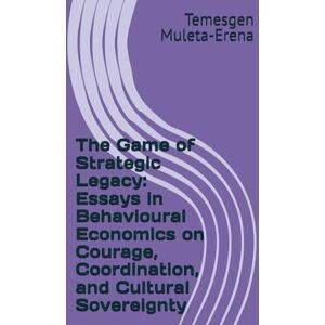 Muleta-Erena, Temesgen The Game of Strategic Legacy: Essays in Behavioural Economics on Courage, Coordination, and Cultural Sovereignty Muleta-Erena, Temesgen The Game of Strategic Legacy: Essays in Behavioural Economics on Courage, Coordination, and Cultural Sovereignty