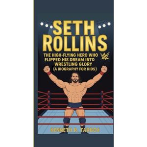Tarbox, Kenneth R SETH ROLLINS: The High-Flying Hero Who Flipped His Dream Into Wrestling Glory (A Biography for Kids) Tarbox, Kenneth R SETH ROLLINS: The High-Flying Hero Who Flipped His Dream Into Wrestling Glory (A Biography for Kids)