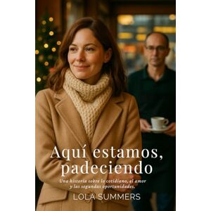 Summers, Lola Aquí estamos, padeciendo: Una historia sobre lo cotidiano, el amor y las segundas oportunidades. Summers, Lola Aquí estamos, padeciendo: Una historia sobre lo cotidiano, el amor y las segundas oportunidades.