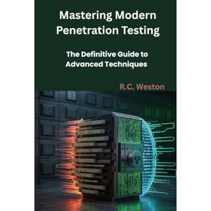 Weston, R.C. Mastering Modern Penetration Testing: The Definitive Guide to Advanced Techniques Weston, R.C. Mastering Modern Penetration Testing: The Definitive Guide to Advanced Techniques