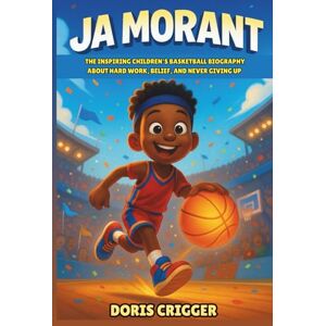 Crigger, Doris Ja Morant: The Inspiring Children’s Basketball Biography About Hard Work, Belief, and Never Giving Up Crigger, Doris Ja Morant: The Inspiring Children’s Basketball Biography About Hard Work, Belief, and Never Giving Up