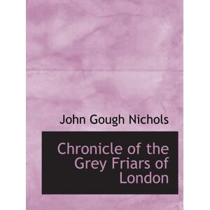 Nichols, John Gough Chronicle of the Grey Friars of London Nichols, John Gough Chronicle of the Grey Friars of London