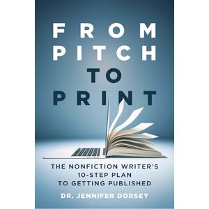 Dorsey, Dr. Jennifer From Pitch to Print: The Nonfiction Writer’s 10-Step Plan to Getting Published Dorsey, Dr. Jennifer From Pitch to Print: The Nonfiction Writer’s 10-Step Plan to Getting Published