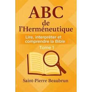 BEAUBRUN, Saint-Pierre ABC de l’Herméneutique: Lire, Interpréter et Comprendre la Bible BEAUBRUN, Saint-Pierre ABC de l’Herméneutique: Lire, Interpréter et Comprendre la Bible