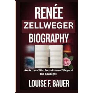 F. Bauer, Louise RENÉE ZELLWEGER BIOGRAPHY: An Actress Who Found Herself Beyond the Spotlight F. Bauer, Louise RENÉE ZELLWEGER BIOGRAPHY: An Actress Who Found Herself Beyond the Spotlight