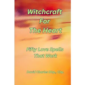 Charles Dhp., Chp., David Witchcraft For The Heart: A Friendly Guide to 50 Love Spells That Work. Charles Dhp., Chp., David Witchcraft For The Heart: A Friendly Guide to 50 Love Spells That Work.