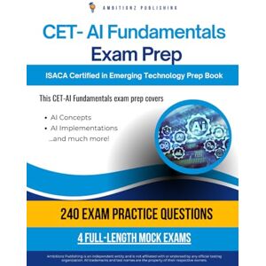 Publishing, Ambitionz CET-AI Fundamentals Exam Prep: Straightforward CET-AI Exam Prep With 240 Realistic Questions & 4 Mock Exams For The ISACA Certified In Emerging Technology: AI Certification Publishing, Ambitionz CET-AI Fundamentals Exam Prep: Straightforward CET-AI Exam Prep With 240 Realistic Questions & 4 Mock Exams For The ISACA Certified In Emerging Technology: AI Certification