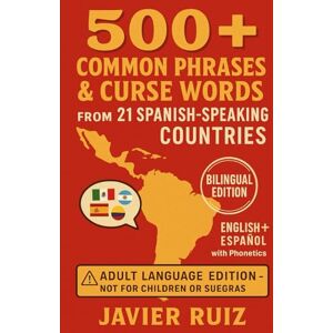 Ruiz, Javier 500+ Common Phrases & Curse Words from 21 Spanish-Speaking Countries: Bilingual Edition — English + Español with Phonetics Ruiz, Javier 500+ Common Phrases & Curse Words from 21 Spanish-Speaking Countries: Bilingual Edition — English + Español with Phonetics