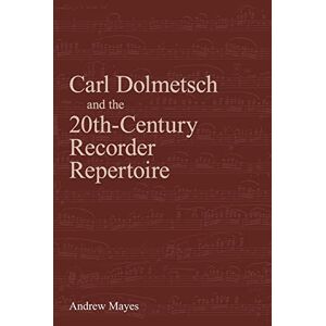 Mayes, Andrew Carl Dolmetsch and the 20th-Century Recorder Repertoire Mayes, Andrew Carl Dolmetsch and the 20th-Century Recorder Repertoire