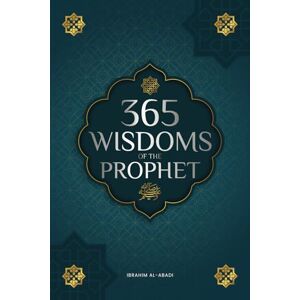 Al-Abadi, Ibrahim 365 Wisdoms of the Prophet Muhammad: Authentic Texts from the Hadith and Sunnah on the Family, Health, Success and Spiritual Growth (Collection Islamic Books) (Islamic books Islam Way) Al-Abadi, Ibrahim 365 Wisdoms of the Prophet Muhammad: Authentic Texts from the Hadith and Sunnah on the Family, Health, Success and Spiritual Growth (Collection Islamic Books) (Islamic books Islam Way)