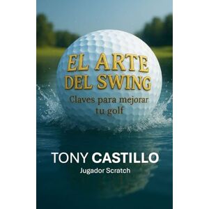 CASTILLO, TONY EL ARTE DEL SWING Claves para mejorar tu golf (LIBROS DE GOLF) CASTILLO, TONY EL ARTE DEL SWING Claves para mejorar tu golf (LIBROS DE GOLF)