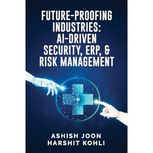 Ashish Joon Future-Proofing Industries: AI-Driven Security, ERP, and Risk Management Ashish Joon Future-Proofing Industries: AI-Driven Security, ERP, and Risk Management