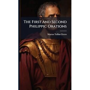 Cicero, Marcus Tullius The First And Second Philippic Orations Cicero, Marcus Tullius The First And Second Philippic Orations