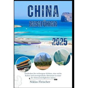 Fleischer, Niklas CHINA REISEFÜHRER 2025: Entdecken Sie verborgene Schätze, eine reiche Kultur und unvergessliche Abenteuer in einer der Sehenswürdigkeiten Asiens Fleischer, Niklas CHINA REISEFÜHRER 2025: Entdecken Sie verborgene Schätze, eine reiche Kultur und unvergessliche Abenteuer in einer der Sehenswürdigkeiten Asiens