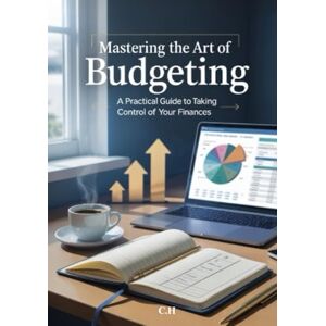 H, C Mastering the Art of Budgeting: A Practical Guide to Taking Control of Your Finances: Learn Proven Budgeting Strategies, Eliminate Debt, and Take Control of Your Money with Confidence H, C Mastering the Art of Budgeting: A Practical Guide to Taking Control of Your Finances: Learn Proven Budgeting Strategies, Eliminate Debt, and Take Control of Your Money with Confidence
