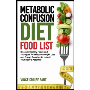 Cruise Sant, Vince METABOLIC CONFUSION DIET FOOD LIST: Discover Healthy Foods and Strategies for Effective Weight Loss and Energy Boosting to Unlock Your Body's ... Path to a Healthier, Fitter You at Any Age) Cruise Sant, Vince METABOLIC CONFUSION DIET FOOD LIST: Discover Healthy Foods and Strategies for Effective Weight Loss and Energy Boosting to Unlock Your Body's ... Path to a Healthier, Fitter You at Any Age)