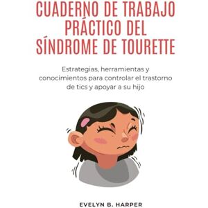 Harper, Evelyn B. CUADERNO DE TRABAJO PRÁCTICO DEL SÍNDROME DE TOURETTE: Estrategias, herramientas y conocimientos para controlar el trastorno de tics y apoyar a su hijo Harper, Evelyn B. CUADERNO DE TRABAJO PRÁCTICO DEL SÍNDROME DE TOURETTE: Estrategias, herramientas y conocimientos para controlar el trastorno de tics y apoyar a su hijo