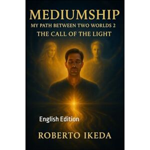 Ikeda, Roberto Mediumship: My Path Between Two Worlds 2: The Call of the Light Ikeda, Roberto Mediumship: My Path Between Two Worlds 2: The Call of the Light