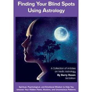 Rosen, Barry W Finding Your Blindspots: Psychological, Spiritual, and Emotional Insights into Vedic Astrology A Collection of Essays Rosen, Barry W Finding Your Blindspots: Psychological, Spiritual, and Emotional Insights into Vedic Astrology A Collection of Essays