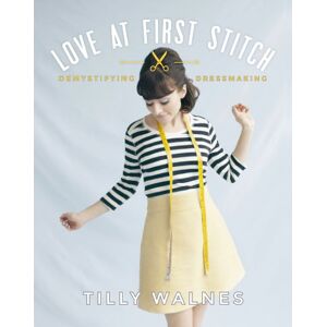 Tilly Walnes Love at First Stitch: Demystifying Dressmaking (bestselling sewing book, learn to sew, sewing for beginners) Tilly Walnes Love at First Stitch: Demystifying Dressmaking (bestselling sewing book, learn to sew, sewing for beginners)