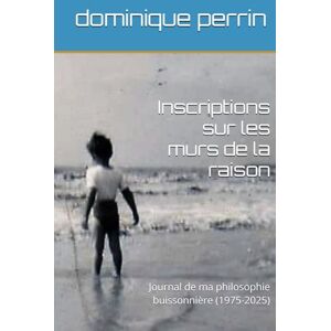 perrin, dominique Inscriptions sur les murs de la raison: Journal de ma philosophie buissonnière (1975-2025) perrin, dominique Inscriptions sur les murs de la raison: Journal de ma philosophie buissonnière (1975-2025)