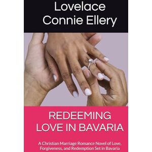 Ellery, Lovelace Connie REDEEMING LOVE IN BAVARIA: A Christian Marriage Romance Novel of Love, Forgiveness, and Redemption Set in Bavaria Ellery, Lovelace Connie REDEEMING LOVE IN BAVARIA: A Christian Marriage Romance Novel of Love, Forgiveness, and Redemption Set in Bavaria