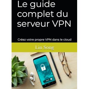 Song, Lin Le guide complet du serveur VPN: Créez votre propre VPN dans le cloud Song, Lin Le guide complet du serveur VPN: Créez votre propre VPN dans le cloud