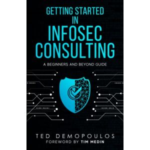 Demopoulos, Ted Getting Started in Infosec Consulting: a beginners and beyond guide Demopoulos, Ted Getting Started in Infosec Consulting: a beginners and beyond guide