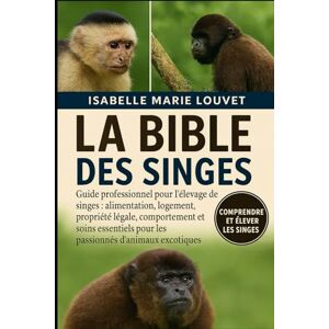 Louvet, Isabelle Marie LA BIBLE DES SINGES: Guide professionnel pour l'élevage de singes : alimentation, logement, propriété légale, comportement et soins essentiels pour les passionnés d'animaux exotiques Louvet, Isabelle Marie LA BIBLE DES SINGES: Guide professionnel pour l'élevage de singes : alimentation, logement, propriété légale, comportement et soins essentiels pour les passionnés d'animaux exotiques