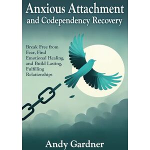 Gardner, Andy Anxious Attachment and Codependency Recovery: Break Free from Fear, Find Emotional Healing, and Build Lasting, Fulfilling Relationships (Self-Development) Gardner, Andy Anxious Attachment and Codependency Recovery: Break Free from Fear, Find Emotional Healing, and Build Lasting, Fulfilling Relationships (Self-Development)