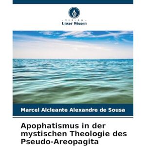 Alexandre de Sousa, Marcel Alcleante Apophatismus in der mystischen Theologie des Pseudo-Areopagita Alexandre de Sousa, Marcel Alcleante Apophatismus in der mystischen Theologie des Pseudo-Areopagita