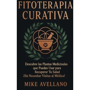 Avellano, Mike FITOTERAPIA CURATIVA: Descubre las Plantas Medicinales que Puedes Usar para Recuperar Tu Salud ¡Sin Necesitar Visitas al Médico!: 7 (plantas curativas) Avellano, Mike FITOTERAPIA CURATIVA: Descubre las Plantas Medicinales que Puedes Usar para Recuperar Tu Salud ¡Sin Necesitar Visitas al Médico!: 7 (plantas curativas)