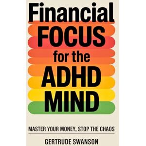 Swanson, Gertrude Financial Focus for the ADHD Mind: Master Your Money, Stop the Chaos Swanson, Gertrude Financial Focus for the ADHD Mind: Master Your Money, Stop the Chaos