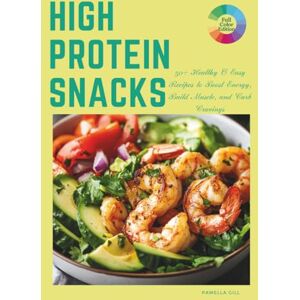 Gill, Pamella High Protein Snacks: 50+ Healthy & Easy Recipes to Boost Energy, Build Muscle, and Curb Cravings — Clean, Plant-Based, and Packed with Protein Gill, Pamella High Protein Snacks: 50+ Healthy & Easy Recipes to Boost Energy, Build Muscle, and Curb Cravings — Clean, Plant-Based, and Packed with Protein